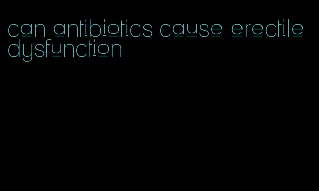 can antibiotics cause erectile dysfunction