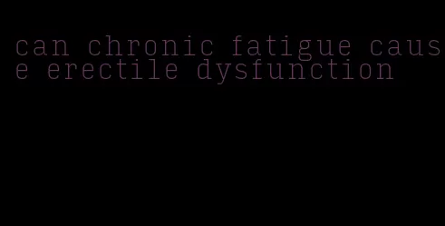 can chronic fatigue cause erectile dysfunction