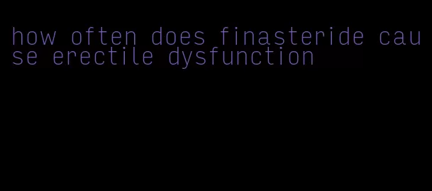 how often does finasteride cause erectile dysfunction