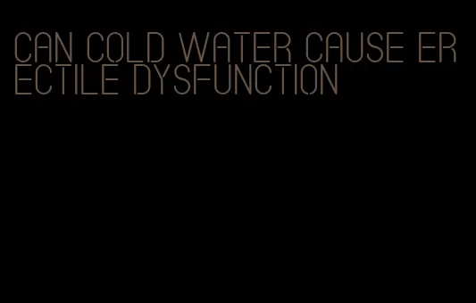 can cold water cause erectile dysfunction