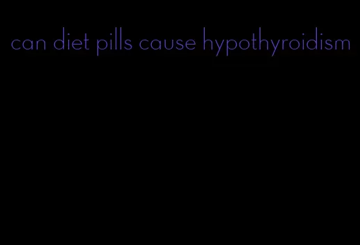 can diet pills cause hypothyroidism