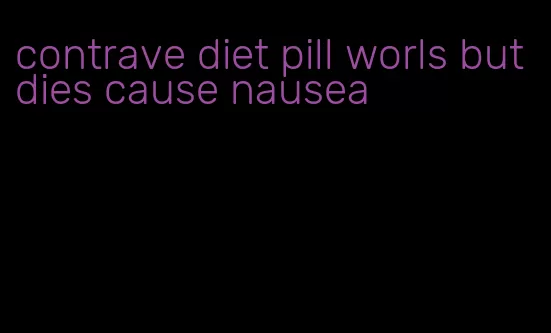 contrave diet pill worls but dies cause nausea