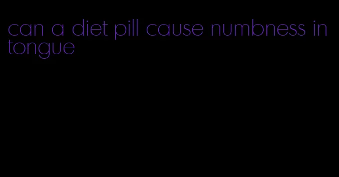 can a diet pill cause numbness in tongue