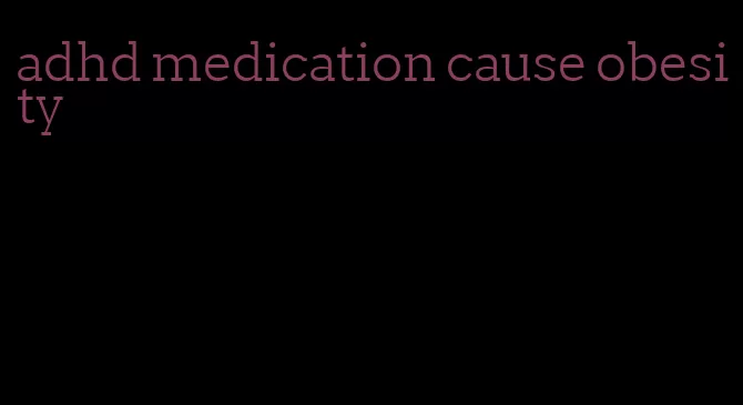 adhd medication cause obesity