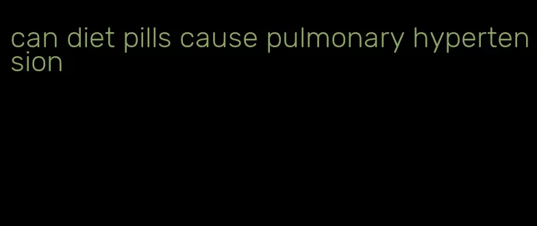 can diet pills cause pulmonary hypertension