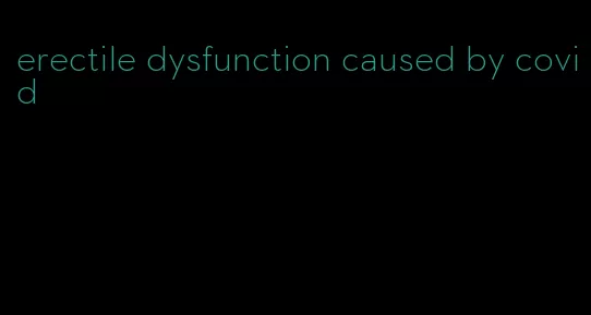 erectile dysfunction caused by covid