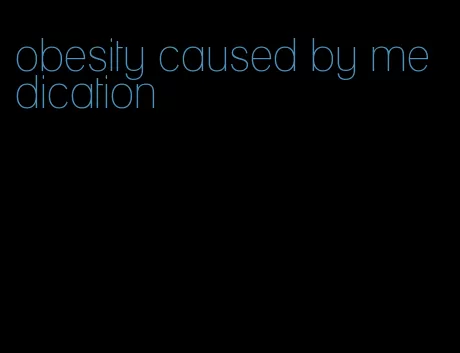 obesity caused by medication