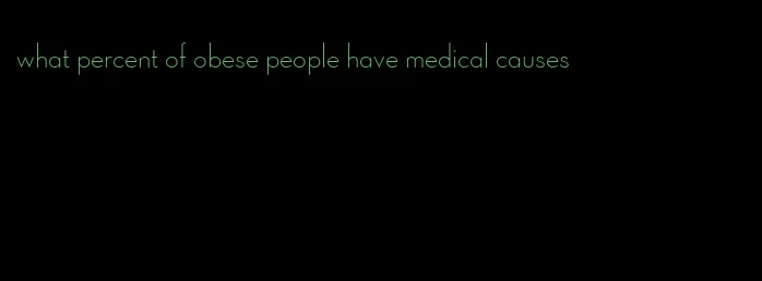 what percent of obese people have medical causes