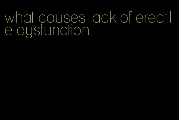 what causes lack of erectile dysfunction