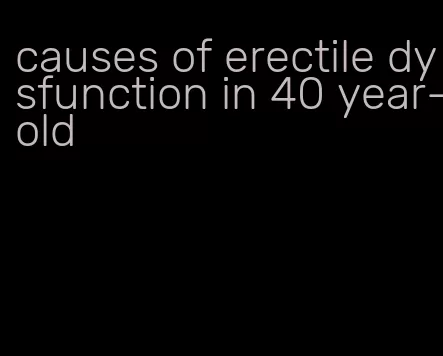 causes of erectile dysfunction in 40 year-old