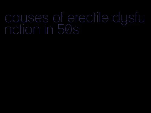 causes of erectile dysfunction in 50s