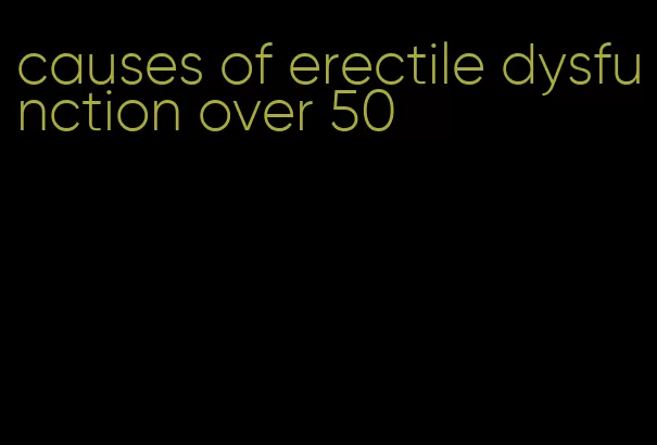 causes of erectile dysfunction over 50