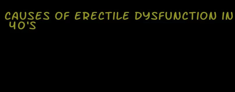 causes of erectile dysfunction in 40's