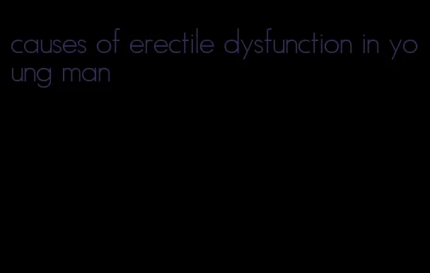 causes of erectile dysfunction in young man