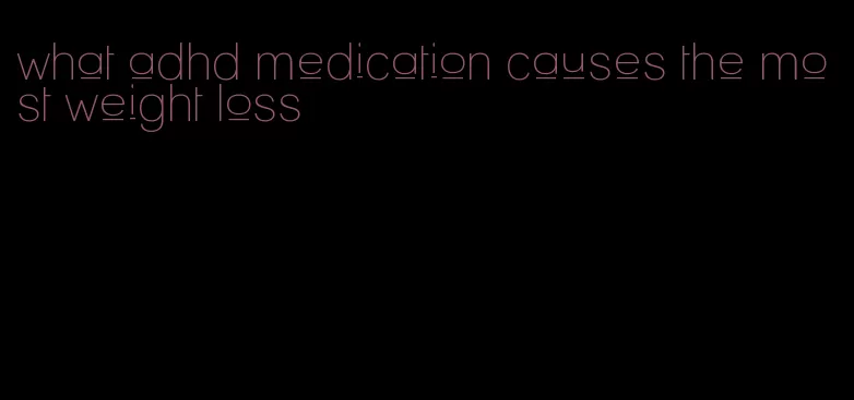 what adhd medication causes the most weight loss