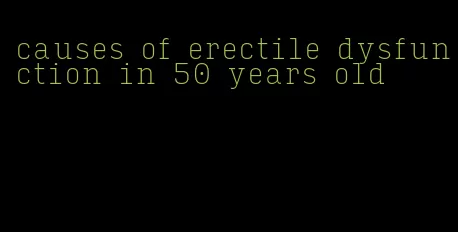 causes of erectile dysfunction in 50 years old