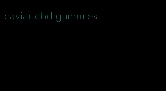 caviar cbd gummies