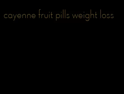 cayenne fruit pills weight loss