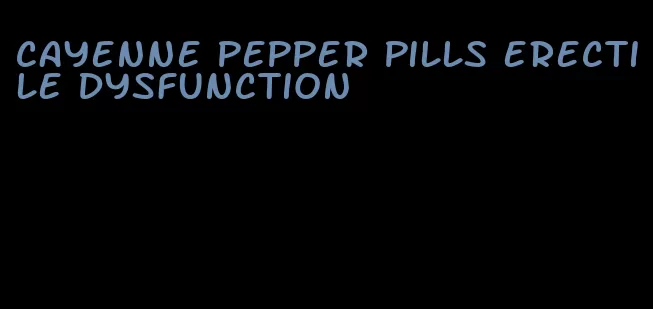 cayenne pepper pills erectile dysfunction