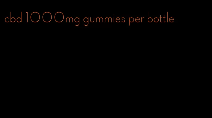 cbd 1000mg gummies per bottle