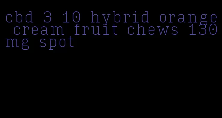 cbd 3 10 hybrid orange cream fruit chews 130mg spot