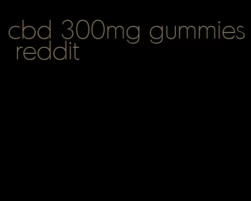 cbd 300mg gummies reddit