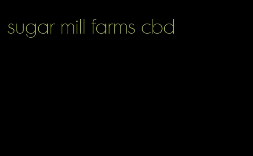 sugar mill farms cbd