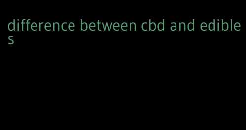 difference between cbd and edibles