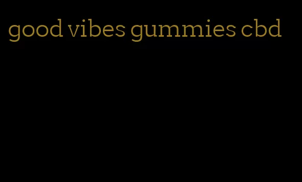 good vibes gummies cbd