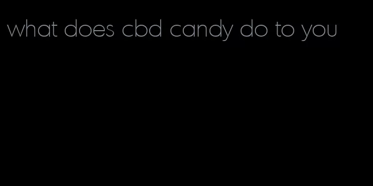 what does cbd candy do to you