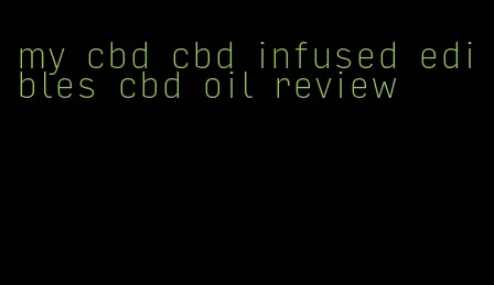 my cbd cbd infused edibles cbd oil review