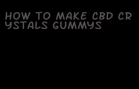 how to make cbd crystals gummys