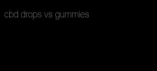 cbd drops vs gummies