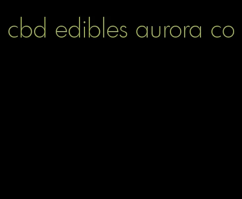 cbd edibles aurora co