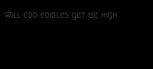 will cbd edibles get me high