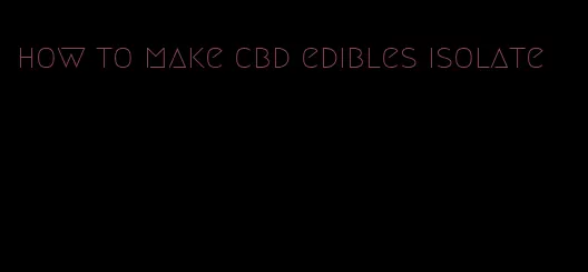 how to make cbd edibles isolate