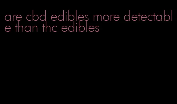 are cbd edibles more detectable than thc edibles