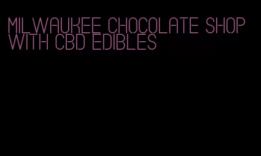 milwaukee chocolate shop with cbd edibles