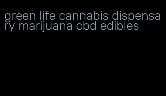 green life cannabis dispensary marijuana cbd edibles