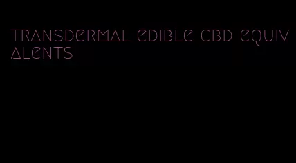 transdermal edible cbd equivalents