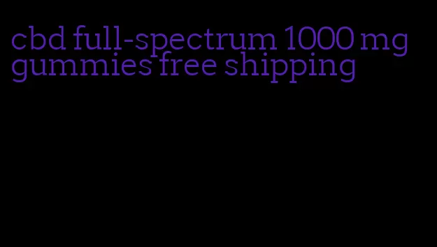 cbd full-spectrum 1000 mg gummies free shipping