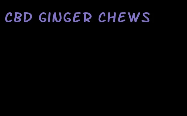 cbd ginger chews