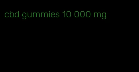 cbd gummies 10 000 mg