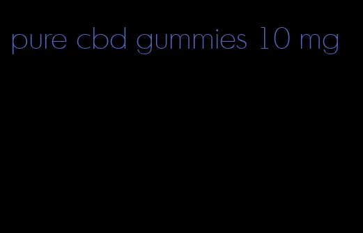 pure cbd gummies 10 mg