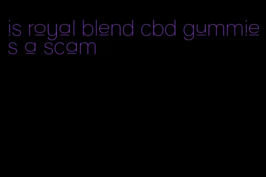 is royal blend cbd gummies a scam