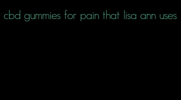 cbd gummies for pain that lisa ann uses