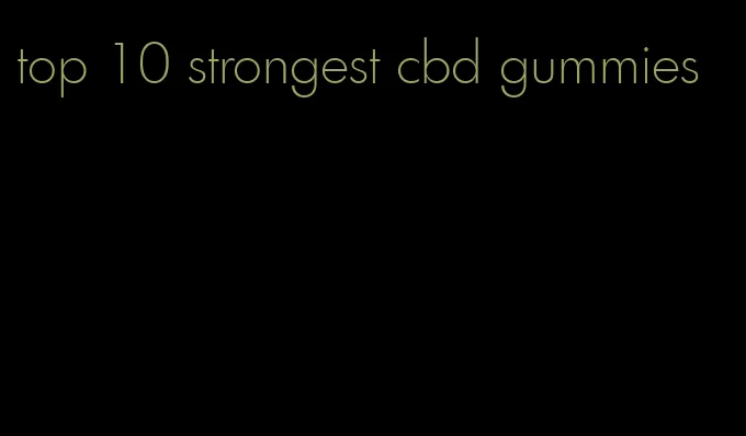 top 10 strongest cbd gummies