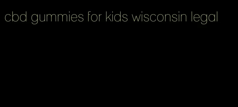 cbd gummies for kids wisconsin legal