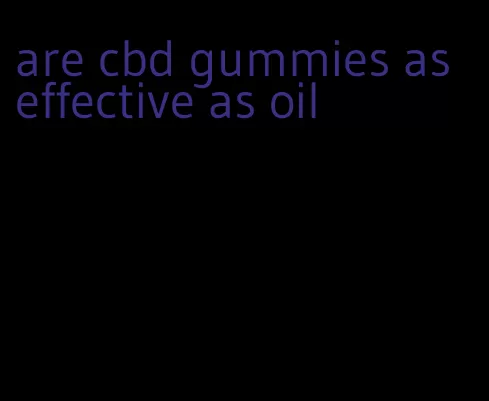 are cbd gummies as effective as oil