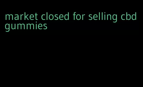 market closed for selling cbd gummies